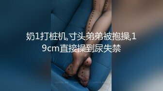 奶1打桩机,寸头弟弟被抱操,19cm直接操到尿失禁