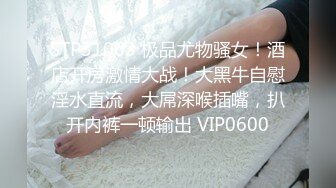 STP31063 极品尤物骚女！酒店开房激情大战！大黑牛自慰淫水直流，大屌深喉插嘴，扒开内裤一顿输出 VIP0600