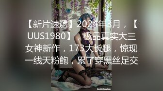 【新片速遞】2024年3月，【UUS1980】，极品真实大三女神新作，173大长腿，惊现一线天粉鲍，累了穿黑丝足交