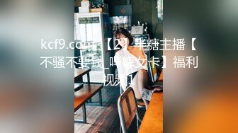 kcf9.com-【2】半糖主播【不骚不要钱_哔婢女卡】福利视频1