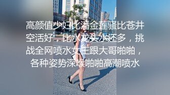 高颜值少妇比潘金莲骚比苍井空活好，比水龙头水还多，挑战全网喷水女王跟大哥啪啪，各种姿势深喉啪啪高潮喷水