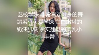  艺校学妹 非常喜欢健身的舞蹈系小可爱学妹 白白嫩嫩的奶油肌肤 紧实翘挺的美乳小丰臀