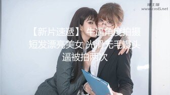 【新片速遞】 牛逼角度拍摄短发漂亮美女 光滑无毛馒头逼被拍两次