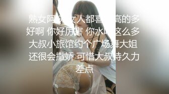 熟女阿姨 女人都喜欢高的多好啊 你好厉害 你水咋这么多 大叔小旅馆约个广场舞大姐 还很会撒娇 可惜大叔持久力差点