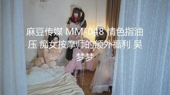 麻豆传媒 MM-048 情色指油压 痴女按摩师的额外福利 吴梦梦