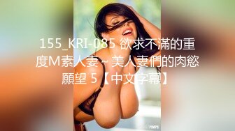 155_KRI-085 欲求不滿的重度Ｍ素人妻～美人妻們的肉慾願望 5【中文字幕】