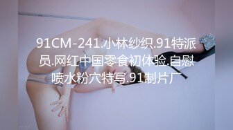 91CM-241.小林纱织.91特派员.网红中国零食初体验.自慰喷水粉穴特写.91制片厂