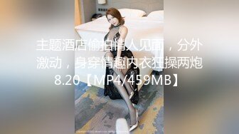 主题酒店偷拍情人见面，分外激动，身穿情趣内衣狂操两炮8.20【MP4/459MB】