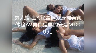 素人搭讪风骚丝袜紧身裙美女体验AV男优猛男的宠爱MD0091