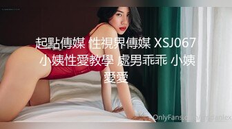 起點傳媒 性視界傳媒 XSJ067 小姨性愛教學 處男乖乖 小姨愛愛