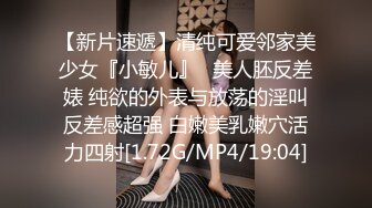 【新片速遞】清纯可爱邻家美少女『小敏儿』✅美人胚反差婊 纯欲的外表与放荡的淫叫反差感超强 白嫩美乳嫩穴活力四射[1.72G/MP4/19:04]