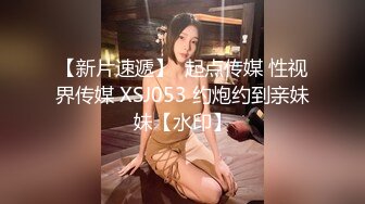 【新片速遞】  起点传媒 性视界传媒 XSJ053 约炮约到亲妹妹【水印】