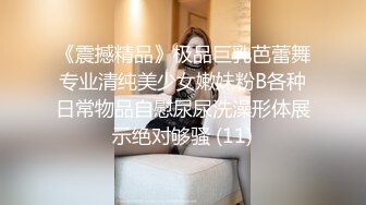 《震撼精品》极品巨乳芭蕾舞专业清纯美少女嫩妹粉B各种日常物品自慰尿尿洗澡形体展示绝对够骚 (11)