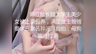 ⚫️⚫️网红脸长腿大学生美少女被土豪包养，满足金主爸爸要求日常各种淫荡自拍，母狗属性拉满