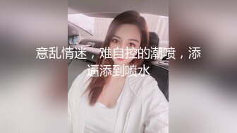 意乱情迷，难自控的潮喷，添逼添到喷水