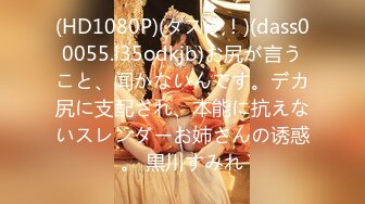 (HD1080P)(ダスッ！)(dass00055.l35odkjb)お尻が言うこと、闻かないんです。デカ尻に支配され、本能に抗えないスレンダーお姉さんの诱惑。 黒川すみれ