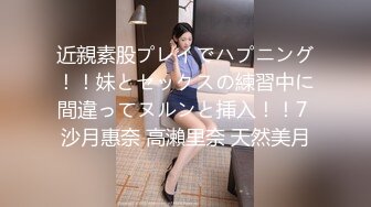 近親素股プレイでハプニング！！妹とセックスの練習中に間違ってヌルンと挿入！！7 沙月惠奈 高瀨里奈 天然美月