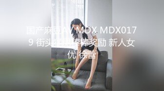 国产麻豆AV MDX MDX0179 街头猛男棒棒奖励 新人女优 徐蕾