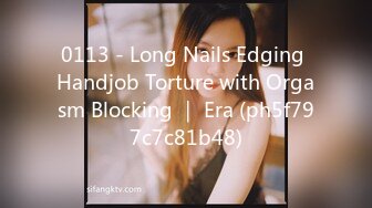 0113 - Long Nails Edging Handjob Torture with Orgasm Blocking ｜ Era (ph5f797c7c81b48)