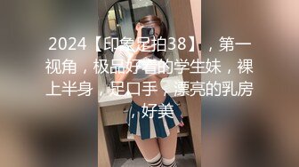 2024【印象足拍38】，第一视角，极品好看的学生妹，裸上半身，足口手，漂亮的乳房，好美