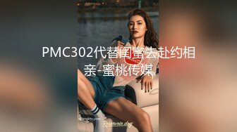 PMC302代替闺蜜去赴约相亲-蜜桃传媒