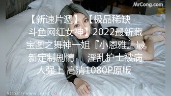 【新速片遞】 【极品稀缺❤️斗鱼网红女神】2022最新藏宝图之舞神一姐『小恩雅』最新定制剧情❤️淫乱护士被病人强上 高清1080P原版 