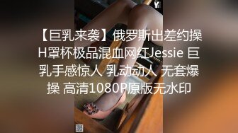 【巨乳来袭】俄罗斯出差约操H罩杯极品混血网红Jessie 巨乳手感惊人 乳动动人 无套爆操 高清1080P原版无水印