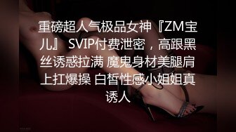 重磅超人气极品女神『ZM宝儿』 SVIP付费泄密，高跟黑丝诱惑拉满 魔鬼身材美腿肩上扛爆操 白皙性感小姐姐真诱人