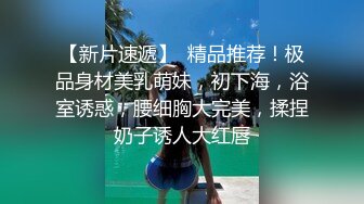 【新片速遞】  精品推荐！极品身材美乳萌妹，初下海，浴室诱惑，腰细胸大完美，揉捏奶子诱人大红唇