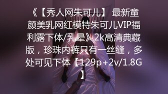 《【秀人网朱可儿】 最新童颜美乳网红模特朱可儿VIP福利露下体/乳晕》2k高清典藏版，珍珠内裤只有一丝缝，多处可见下体【129p+2v/1.8G】