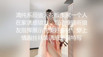 清纯系颜值天花板良家一个人在家诱惑狼友，互动撩骚听狼友指挥展示完美好身材，穿上情趣丝袜装诱惑逼逼特写