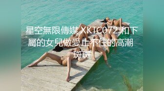 星空無限傳媒 XKTC072 和下屬的女兒做愛止不住的高潮 斑斑