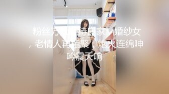   粉丝万众期待良家，婚纱女，老情人再相聚，炮火连绵呻吟震天响