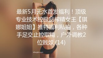 最新5月无水首发福利！顶级专业技术控极品榨精女王【琪娜姐姐】推特福利私拍，各种手足交止控取精，户外调教2位贱奴 (14)