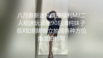 八月最新迷玩震撼福利MJ二人组迷玩云南90后清纯妹子岳X如捆绑倒立抽插各种方位角度拍特写