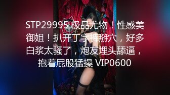 STP29995 极品尤物！性感美御姐！扒开丁字裤掰穴，好多白浆太骚了，炮友埋头舔逼，抱着屁股猛操 VIP0600