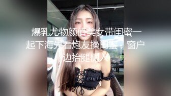  爆乳尤物颜值美女带闺蜜一起下海先看炮友操闺蜜，窗户边抬腿侧入