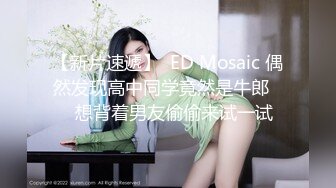 【新片速遞】  ED Mosaic 偶然发现高中同学竟然是牛郎❤️想背着男友偷偷来试一试