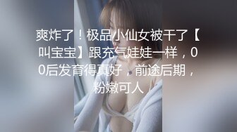 爽炸了！极品小仙女被干了【叫宝宝】跟充气娃娃一样，00后发育得真好，前途后期，粉嫩可人