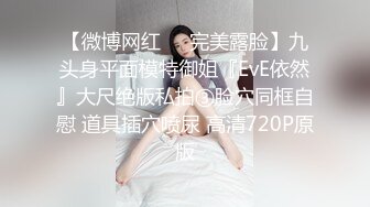 【微博网红❤️完美露脸】九头身平面模特御姐『EvE依然』大尺绝版私拍③脸穴同框自慰 道具插穴喷尿 高清720P原版