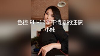 色控 PH-133 不情愿的还债小妹