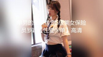 单男的最新性宠S级美女保险员罗颖【性爱保单】高清