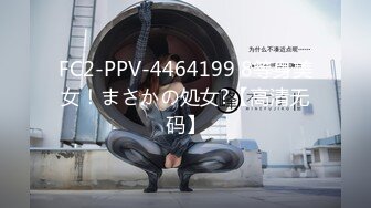 FC2-PPV-4464199 8等身美女！まさかの処女?【高清无码】