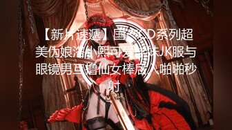 【新片速遞】国产CD系列超美伪娘洛小熙可爱学妹JK服与眼镜男互撸仙女棒后入啪啪秒射 