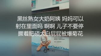 黑丝熟女大奶阿姨 妈妈可以射在里面吗 啊啊 儿子不要停 撅着肥硕大白屁屁被爆菊花