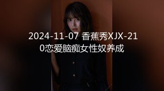  2024-11-07 香蕉秀XJX-210恋爱脑痴女性奴养成