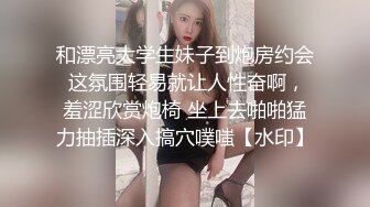 和漂亮大学生妹子到炮房约会 这氛围轻易就让人性奋啊，羞涩欣赏炮椅 坐上去啪啪猛力抽插深入搞穴噗嗤【水印】