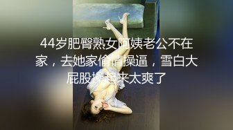 44岁肥臀熟女阿姨老公不在家，去她家偷情操逼，雪白大屁股操起来太爽了