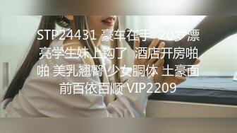 STP24431 豪车在手  20岁漂亮学生妹上钩了  酒店开房啪啪 美乳翘臀 少女胴体 土豪面前百依百顺 VIP2209