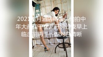 2021三月酒店摄像头偷拍中年大叔和干女儿开房过夜早上临走前再干一炮对白清晰